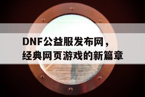 DNF公益服发布网，经典网页游戏的新篇章