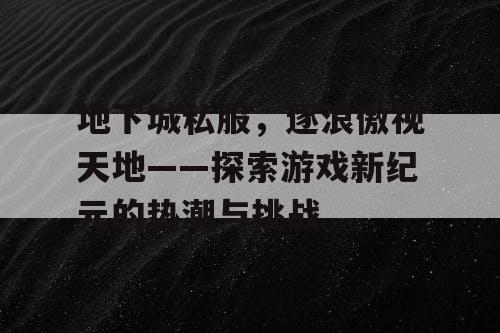 地下城私服，逐浪傲视天地——探索游戏新纪元的热潮与挑战