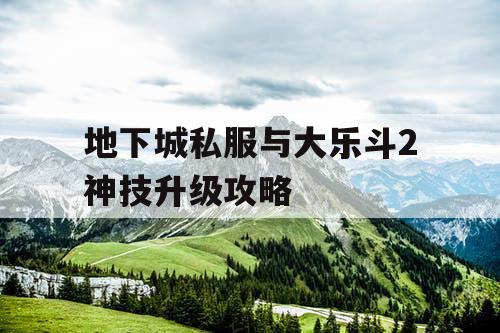 地下城私服与大乐斗2神技升级攻略