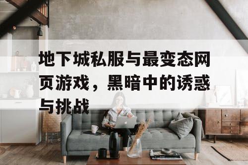 地下城私服与最变态网页游戏，黑暗中的诱惑与挑战