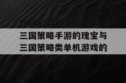 DNF公益服发布网，三国策略手游的瑰宝与三国策略类单机游戏的新篇章