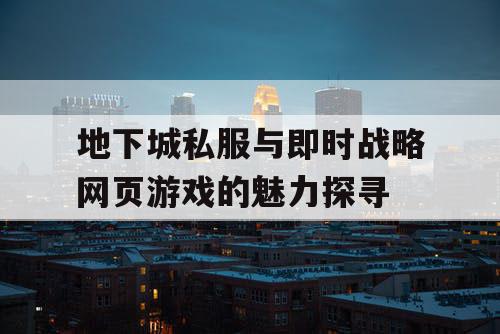 地下城私服与即时战略网页游戏的魅力探寻