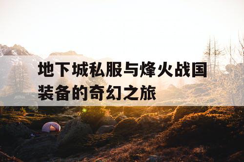 地下城私服与烽火战国装备的奇幻之旅