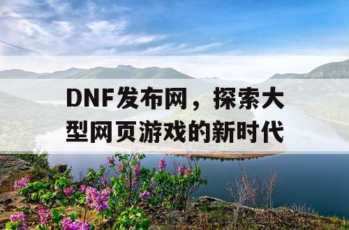 DNF发布网，探索大型网页游戏的新时代