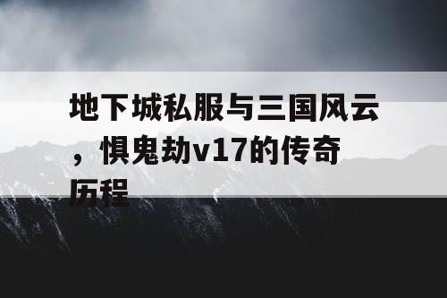 地下城私服与三国风云，惧鬼劫v17的传奇历程