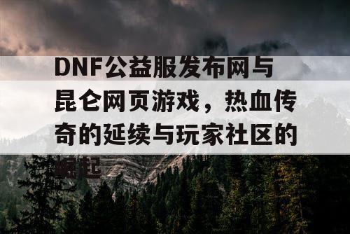 DNF公益服发布网与昆仑网页游戏，热血传奇的延续与玩家社区的崛起