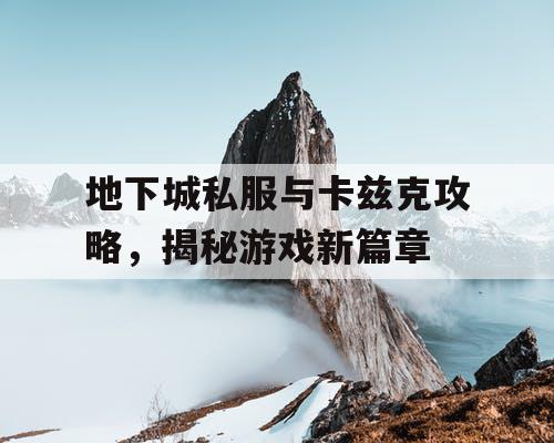 地下城私服与卡兹克攻略，揭秘游戏新篇章