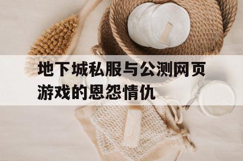 地下城私服与公测网页游戏的恩怨情仇