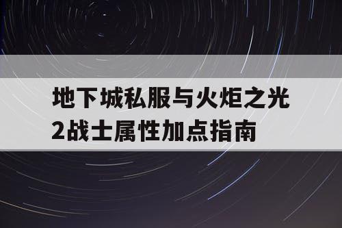 地下城私服与火炬之光2战士属性加点指南