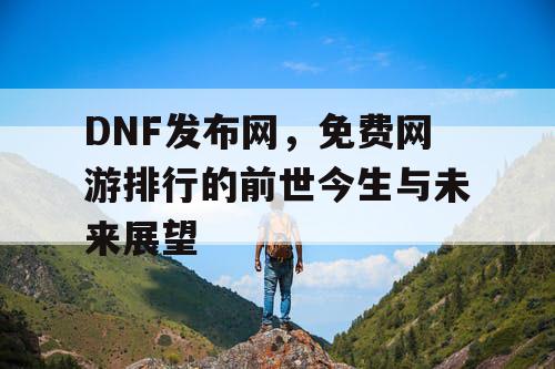 DNF发布网，免费网游排行的前世今生与未来展望