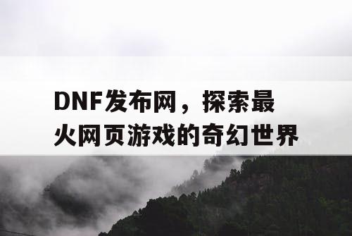 DNF发布网，探索最火网页游戏的奇幻世界