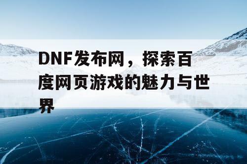 DNF发布网，探索百度网页游戏的魅力与世界