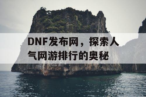 DNF发布网，探索人气网游排行的奥秘